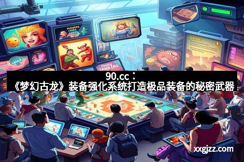 90.cc：《梦幻古龙》装备强化系统打造极品装备的秘密武器