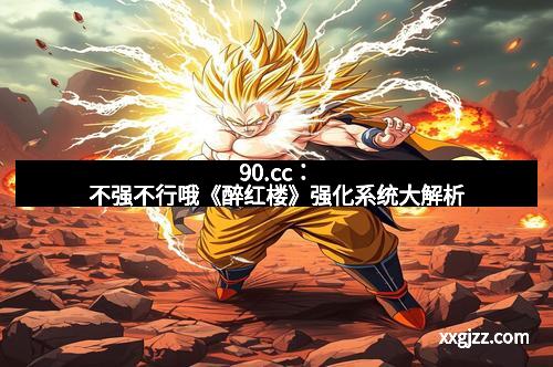 90.cc：不强不行哦《醉红楼》强化系统大解析